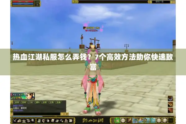 热血江湖私服怎么弄钱？7个高效方法助你快速致富