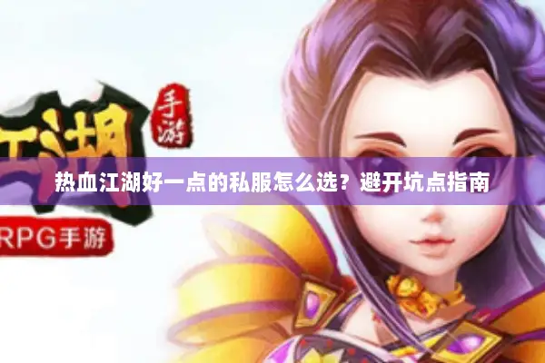 热血江湖好一点的私服怎么选？避开坑点指南