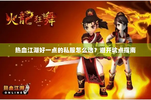 热血江湖好一点的私服怎么选？避开坑点指南