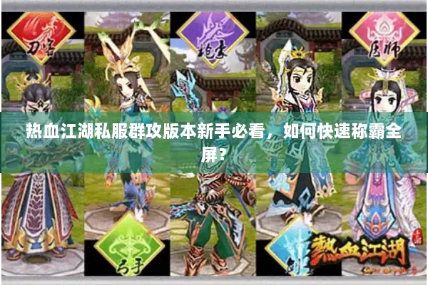 热血江湖私服群攻版本新手必看，如何快速称霸全屏？