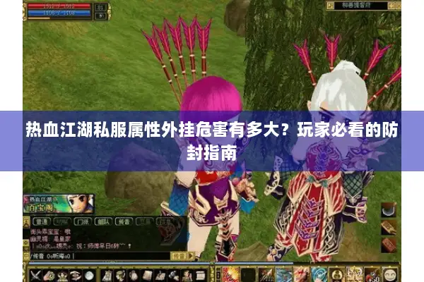 热血江湖私服属性外挂危害有多大？玩家必看的防封指南