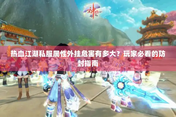 热血江湖私服属性外挂危害有多大？玩家必看的防封指南