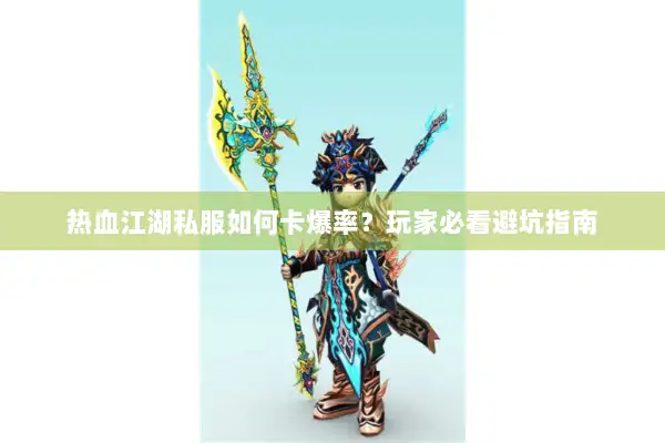 热血江湖私服如何卡爆率？玩家必看避坑指南