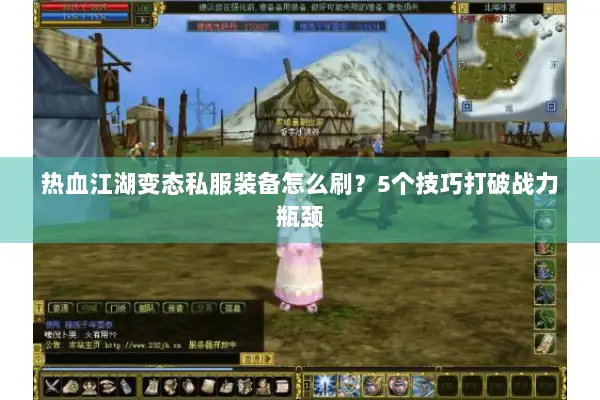 热血江湖变态私服装备怎么刷？5个技巧打破战力瓶颈