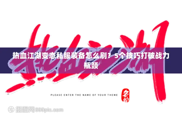 热血江湖变态私服装备怎么刷？5个技巧打破战力瓶颈