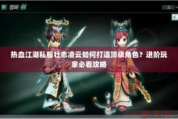 热血江湖私服壮志凌云如何打造顶级角色？进阶玩家必看攻略