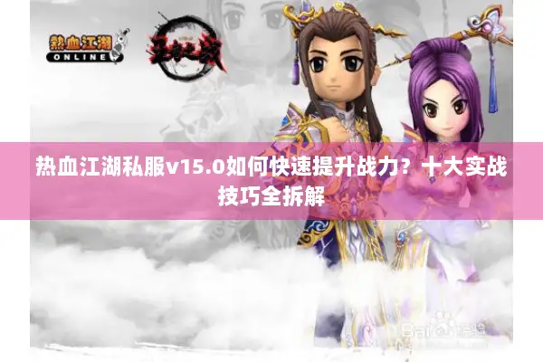 热血江湖私服v15.0如何快速提升战力?十大实战技巧全拆解 热血江湖私服v15.0如何快速提升战力?十大实战技巧全拆解