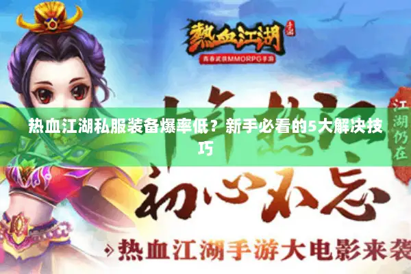 热血江湖私服装备爆率低？新手必看的5大解决技巧
