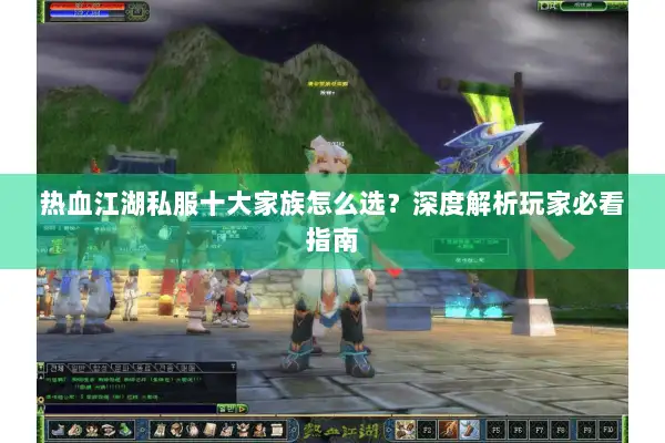 热血江湖私服十大家族怎么选?深度解析玩家必看指南 热血江湖私服十大家族怎么选?深度解析玩家必看指南