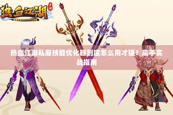 热血江湖私服技能优化器到底怎么用才强？高手实战指南
