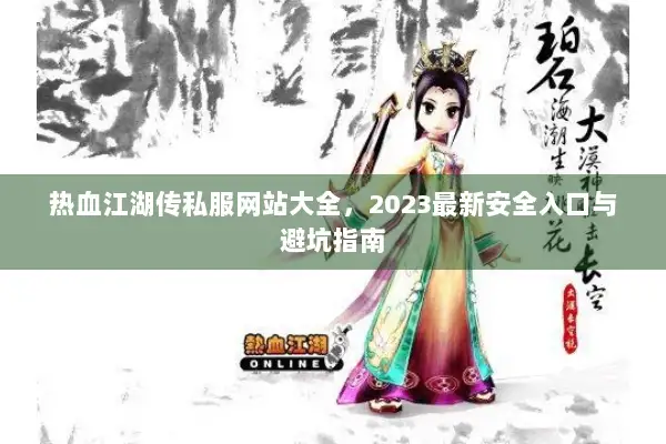 热血江湖传私服网站大全，2023最新安全入口与避坑指南