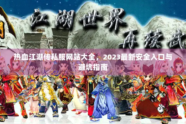 热血江湖传私服网站大全，2023最新安全入口与避坑指南