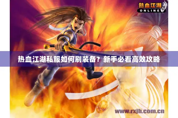 热血江湖私服如何刷装备?新手必看高效攻略 热血江湖私服如何刷装备?新手必看高效攻略