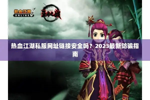 热血江湖私服网址链接安全吗？2023最新防骗指南