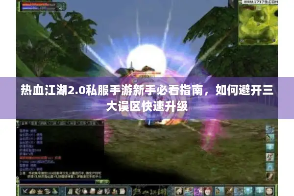 热血江湖2.0私服手游新手必看指南，如何避开三大误区快速升级