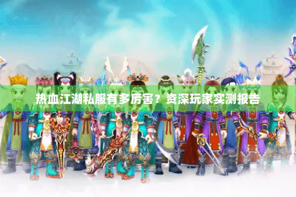 热血江湖私服有多厉害？资深玩家实测报告