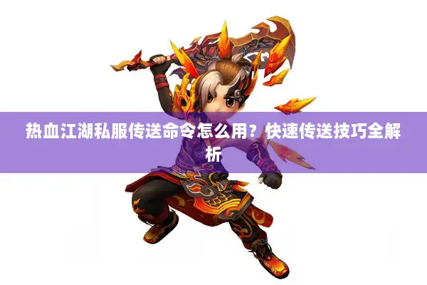 热血江湖私服传送命令怎么用？快速传送技巧全解析