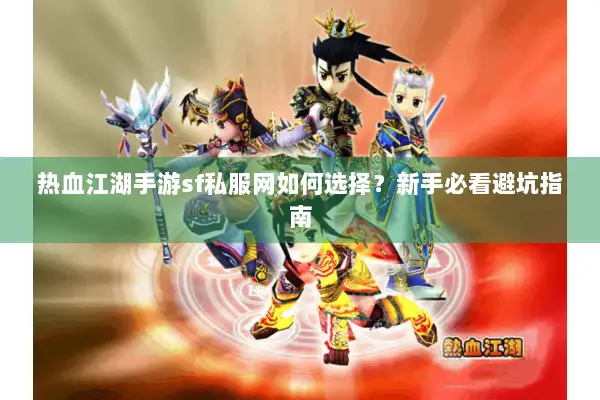 热血江湖手游sf私服网如何选择？新手必看避坑指南