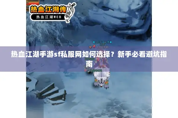 热血江湖手游sf私服网如何选择？新手必看避坑指南