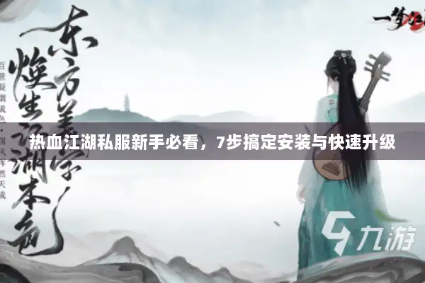 热血江湖私服新手必看，7步搞定安装与快速升级
