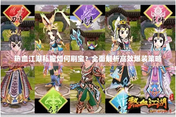 热血江湖私服如何刷宝?全面解析高效爆装策略 热血江湖私服如何刷宝?全面解析高效爆装策略