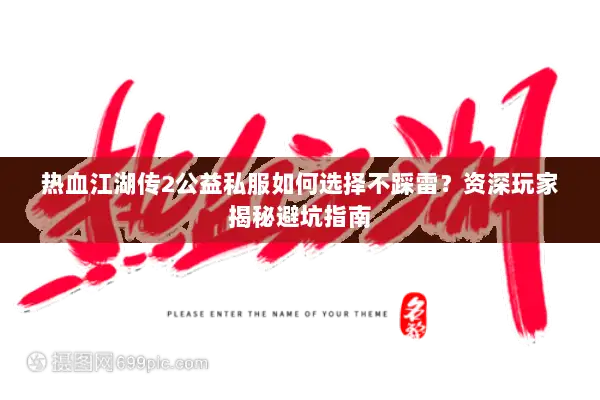 热血江湖传2公益私服如何选择不踩雷?资深玩家揭秘避坑指南 热血江湖传2公益私服如何选择不踩雷?资深玩家揭秘避坑指南