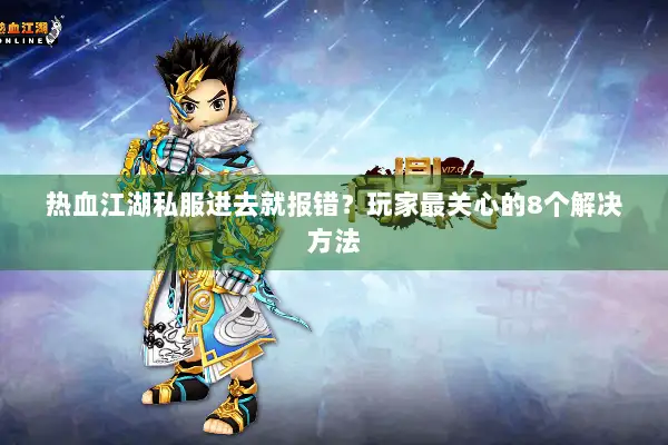 热血江湖私服进去就报错？玩家最关心的8个解决方法