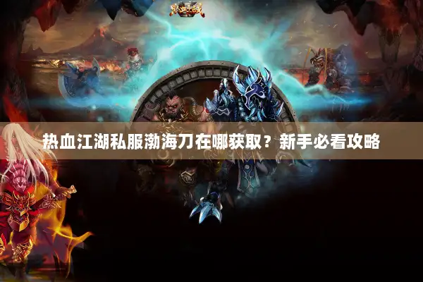 热血江湖私服渤海刀在哪获取？新手必看攻略