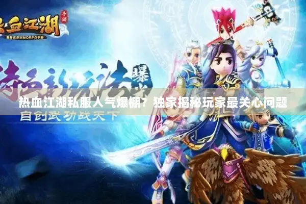 热血江湖私服人气爆棚？独家揭秘玩家最关心问题
