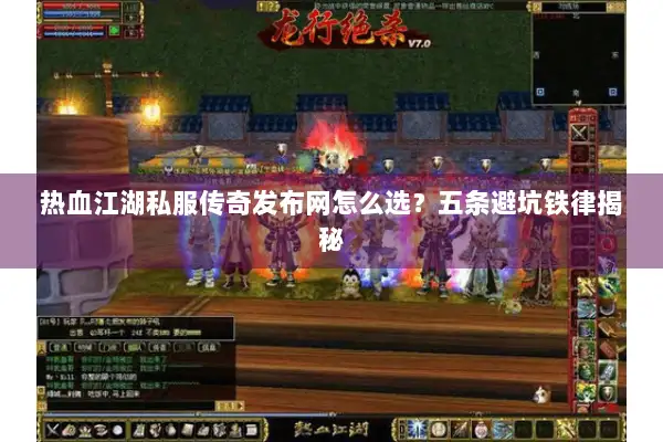 热血江湖私服传奇发布网怎么选？五条避坑铁律揭秘