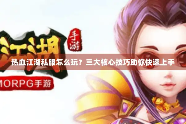 热血江湖私服怎么玩？三大核心技巧助你快速上手