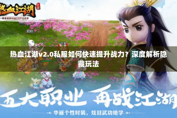 热血江湖v2.0私服如何快速提升战力?深度解析隐藏玩法 热血江湖v2.0私服如何快速提升战力?深度解析隐藏玩法