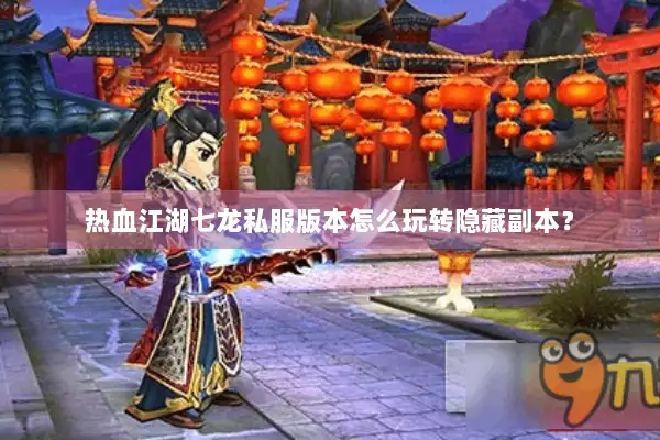 热血江湖七龙私服版本怎么玩转隐藏副本？