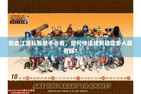 热血江湖私服新手必看，如何快速找到稳定多人服务器？