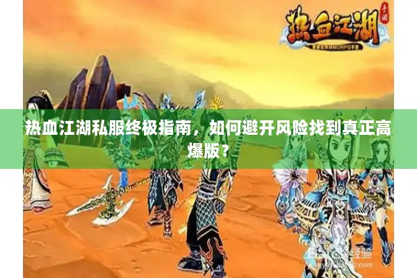 热血江湖私服终极指南，如何避开风险找到真正高爆版？