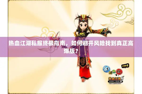 热血江湖私服终极指南，如何避开风险找到真正高爆版？