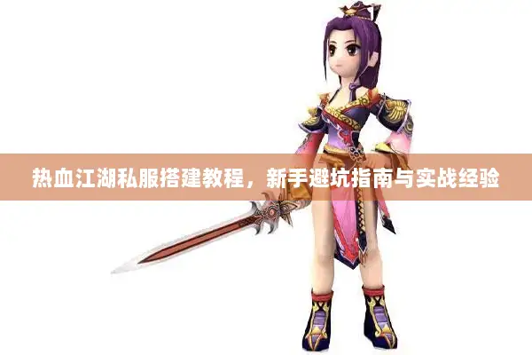 热血江湖私服搭建教程，新手避坑指南与实战经验