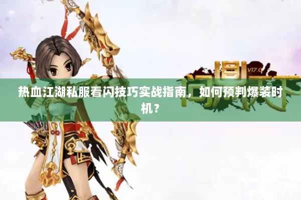 热血江湖私服看闪技巧实战指南，如何预判爆装时机？