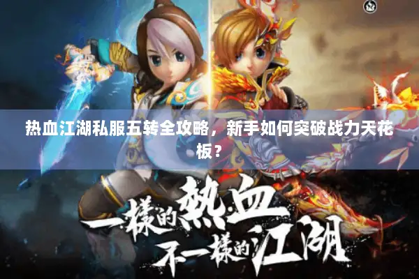 热血江湖私服五转全攻略，新手如何突破战力天花板？