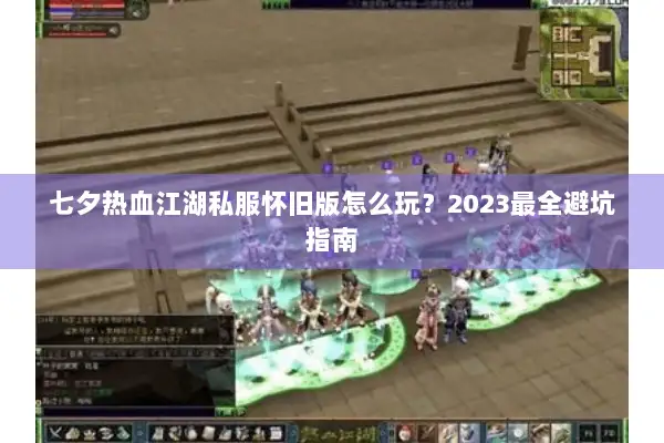 七夕热血江湖私服怀旧版怎么玩？2023最全避坑指南