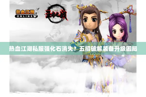热血江湖私服强化石消失？五招破解装备升级困局
