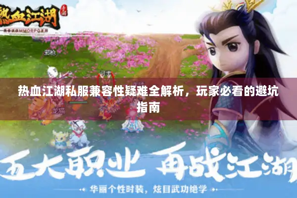 热血江湖私服兼容性疑难全解析，玩家必看的避坑指南
