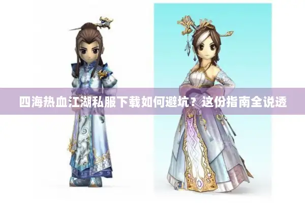 四海热血江湖私服下载如何避坑?这份指南全说透 四海热血江湖私服下载如何避坑?这份指南全说透