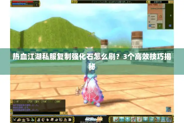 热血江湖私服复制强化石怎么刷？3个高效技巧揭秘