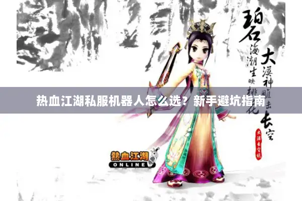 热血江湖私服机器人怎么选?新手避坑指南 热血江湖私服机器人怎么选?新手避坑指南