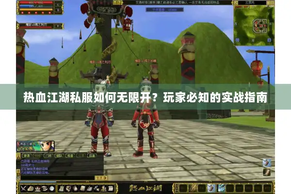 热血江湖私服如何无限开？玩家必知的实战指南