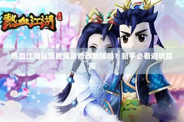 热血江湖私服能随意修改数据吗？新手必看避坑指南