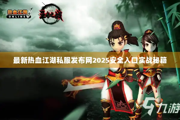 最新热血江湖私服发布网2025安全入口实战秘籍