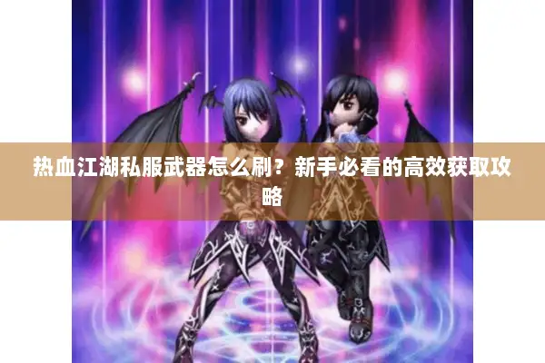 热血江湖私服武器怎么刷？新手必看的高效获取攻略