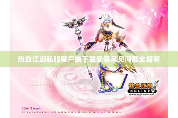 热血江湖私服客户端下载安装常见问题全解答
